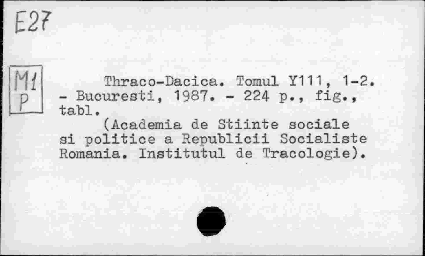 ﻿Thraco-Dacica. Tomul Y111, 1-2. - Bucarestі, 1987. - 224 p., fig., tabl.
(Academia de Stiinte sociale si politico a Republicii Socialiste Romania. Institutul de Tracologie).